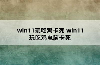 win11玩吃鸡卡死 win11玩吃鸡电脑卡死